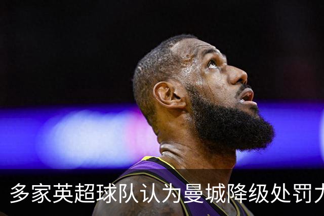 多家英超球队认为曼城降级处罚力度不足