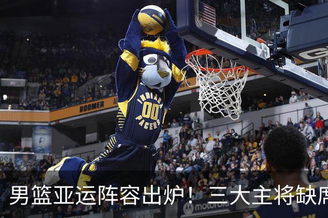 男篮亚运阵容出炉！三大主将缺席，余嘉豪回归带来希望
